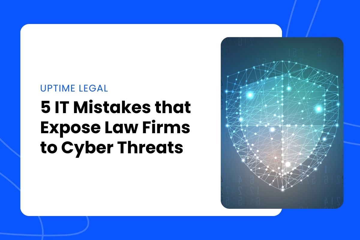 5 IT Mistakes that Expose Law Firms to Cyber Threats