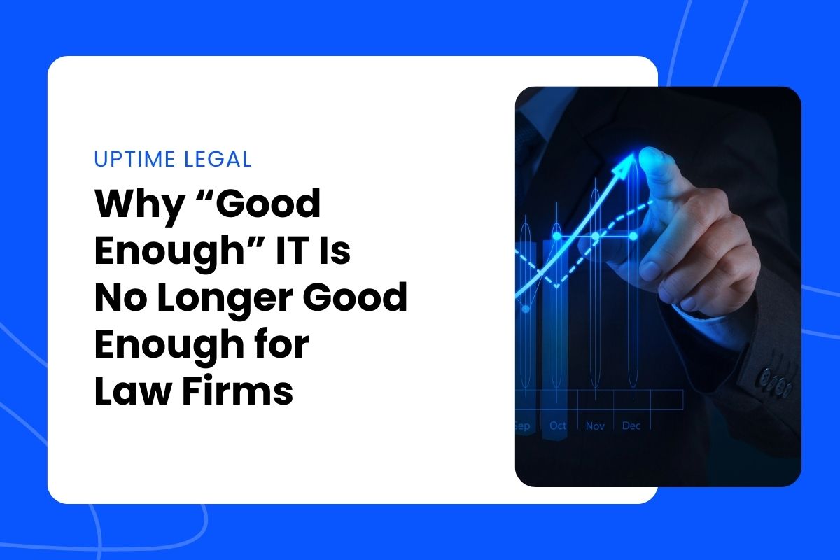 Why “Good Enough” IT Is No Longer Good Enough for Law Firms